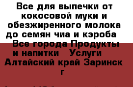 Все для выпечки от кокосовой муки и обезжиренного молока до семян чиа и кэроба. - Все города Продукты и напитки » Услуги   . Алтайский край,Заринск г.